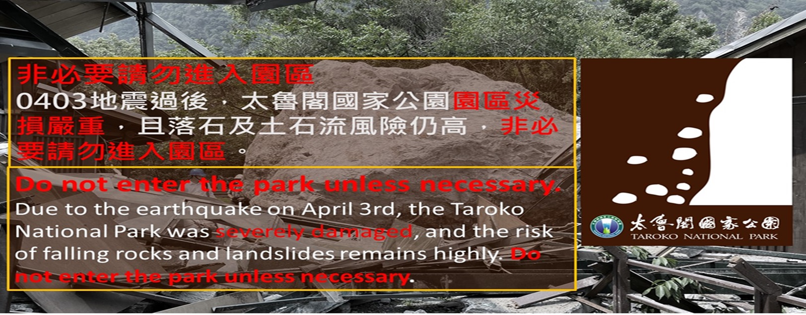 After the April 3rd earthquake, Taroko National Park has been severely damage, and the risk of falling rocks and landslides remains high. Please avoid entering the park unless absolutely necessary.